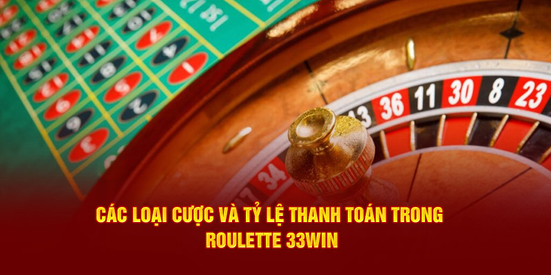 Các loại cược và tỷ lệ thanh toán trong Roulette 33win