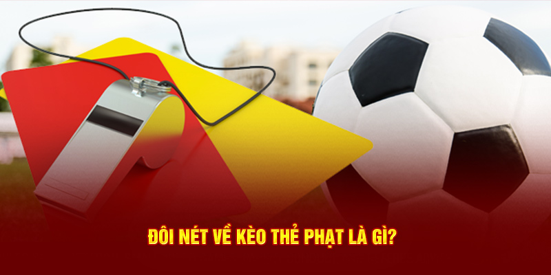 Đôi nét về kèo thẻ phạt là gì?