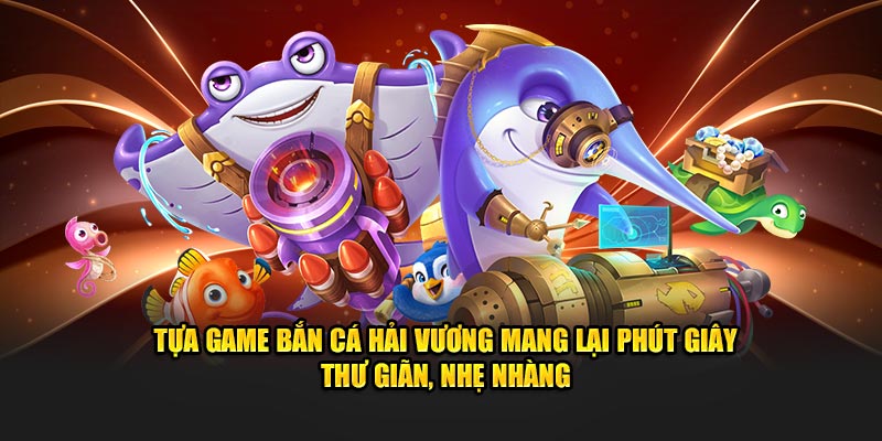 Tựa game bắn cá hải vương mang lại phút giây thư giãn, nhẹ nhàng