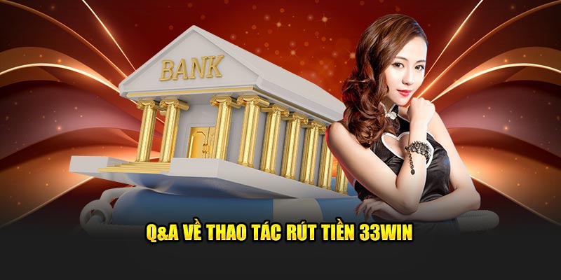 Q&A về thao tác rút tiền 33win 