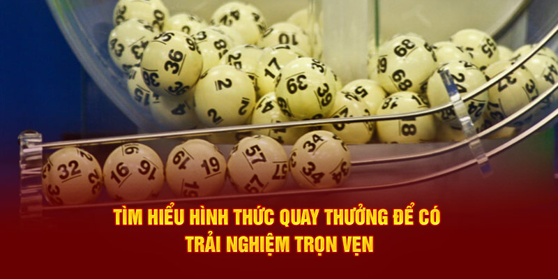 Tìm hiểu hình thức quay thưởng để có trải nghiệm trọn vẹn