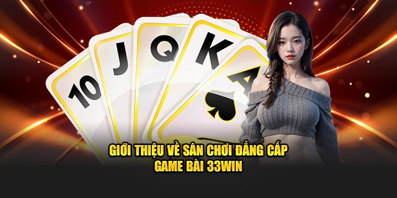 Giới thiệu về sân chơi đẳng cấp game bài 33win