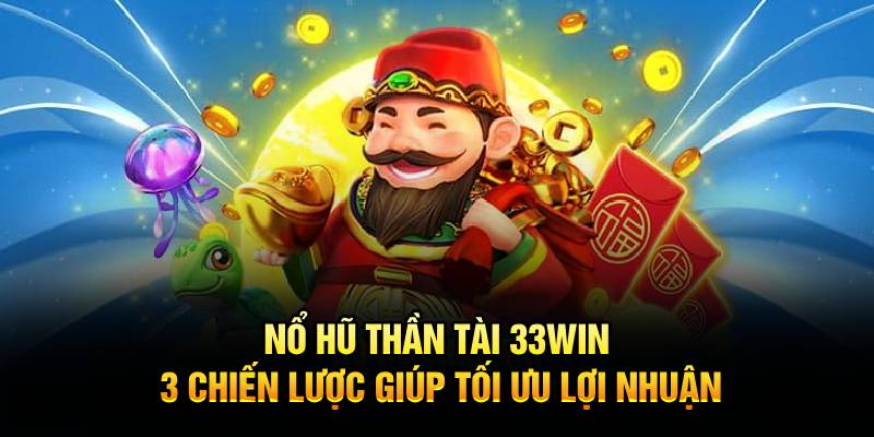 Nổ hũ thần tài 33win chiến lược giúp