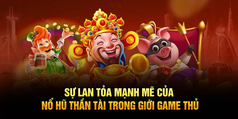 Sự lan tỏa mạnh mẽ của nổ hũ thần tài trong giới game thủ